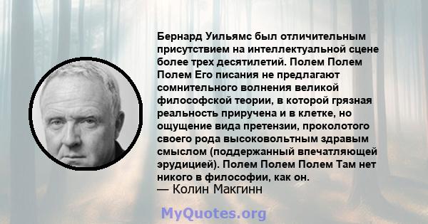 Бернард Уильямс был отличительным присутствием на интеллектуальной сцене более трех десятилетий. Полем Полем Полем Его писания не предлагают сомнительного волнения великой философской теории, в которой грязная