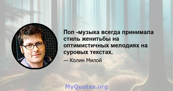 Поп -музыка всегда принимала стиль женитьбы на оптимистичных мелодиях на суровых текстах.