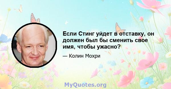 Если Стинг уйдет в отставку, он должен был бы сменить свое имя, чтобы ужасно?