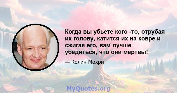 Когда вы убьете кого -то, отрубая их голову, катится их на ковре и сжигая его, вам лучше убедиться, что они мертвы!