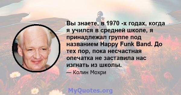 Вы знаете, в 1970 -х годах, когда я учился в средней школе, я принадлежал группе под названием Happy Funk Band. До тех пор, пока несчастная опечатка не заставила нас изгнать из школы.