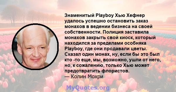 Знаменитый Playboy Хью Хефнер удалось успешно остановить заказ монахов в ведении бизнеса на своей собственности. Полиция заставила монахов закрыть свой киоск, который находился за пределами особняка Playboy, где они