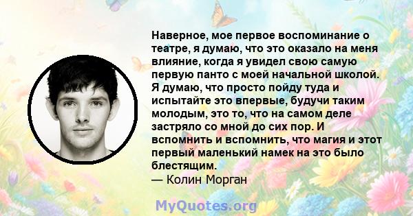 Наверное, мое первое воспоминание о театре, я думаю, что это оказало на меня влияние, когда я увидел свою самую первую панто с моей начальной школой. Я думаю, что просто пойду туда и испытайте это впервые, будучи таким