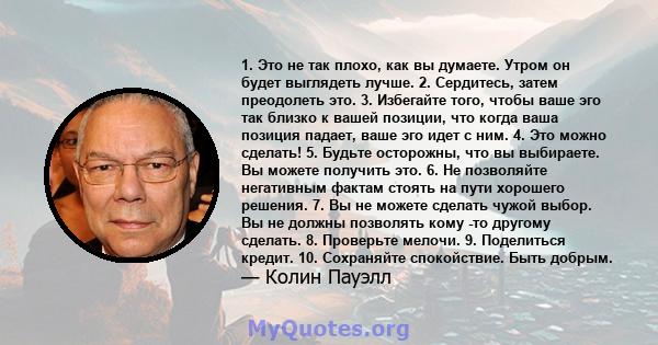 1. Это не так плохо, как вы думаете. Утром он будет выглядеть лучше. 2. Сердитесь, затем преодолеть это. 3. Избегайте того, чтобы ваше эго так близко к вашей позиции, что когда ваша позиция падает, ваше эго идет с ним.