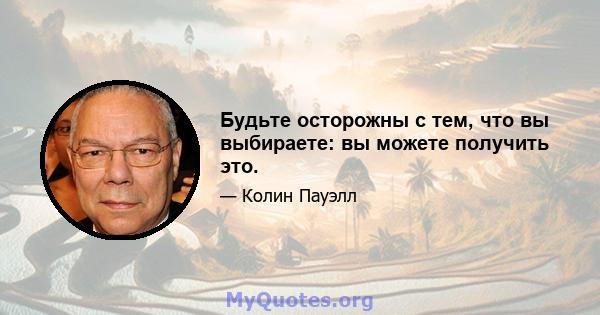 Будьте осторожны с тем, что вы выбираете: вы можете получить это.