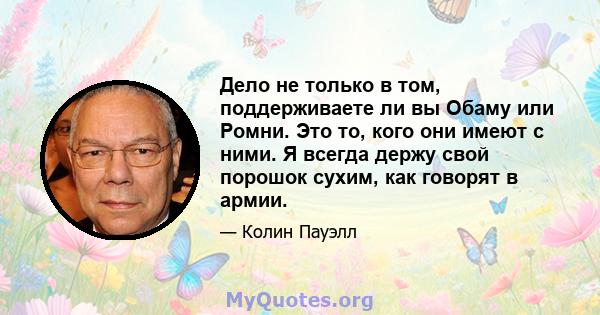 Дело не только в том, поддерживаете ли вы Обаму или Ромни. Это то, кого они имеют с ними. Я всегда держу свой порошок сухим, как говорят в армии.