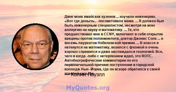 Двое моих ямайских кузенов ... изучали инженерию. «Вот где деньги», - посоветовала мама. ... Я должен был быть инженерным специалистом, несмотря на мою аллергию на науку и математику. ... Те, кто предшествовал мне в