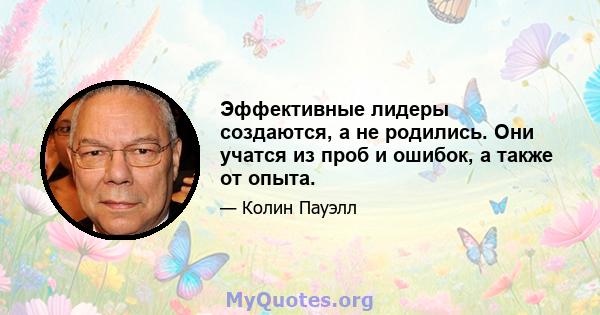 Эффективные лидеры создаются, а не родились. Они учатся из проб и ошибок, а также от опыта.