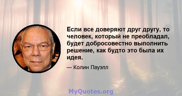 Если все доверяют друг другу, то человек, который не преобладал, будет добросовестно выполнить решение, как будто это была их идея.