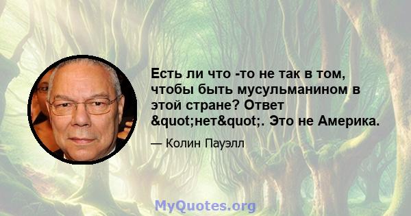 Есть ли что -то не так в том, чтобы быть мусульманином в этой стране? Ответ "нет". Это не Америка.