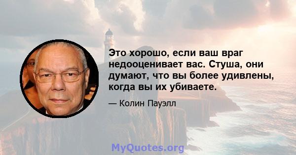 Это хорошо, если ваш враг недооценивает вас. Стуша, они думают, что вы более удивлены, когда вы их убиваете.