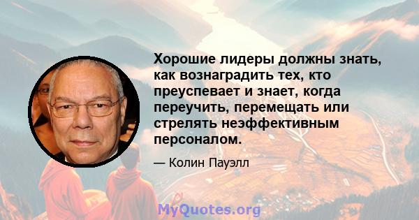 Хорошие лидеры должны знать, как вознаградить тех, кто преуспевает и знает, когда переучить, перемещать или стрелять неэффективным персоналом.