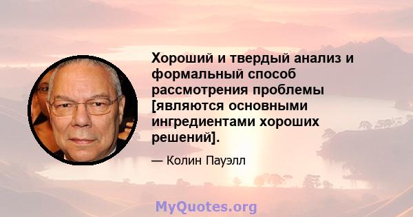 Хороший и твердый анализ и формальный способ рассмотрения проблемы [являются основными ингредиентами хороших решений].