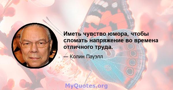 Иметь чувство юмора, чтобы сломать напряжение во времена отличного труда.