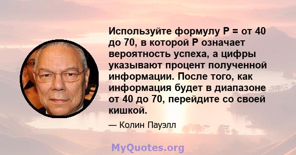 Используйте формулу P = от 40 до 70, в которой P означает вероятность успеха, а цифры указывают процент полученной информации. После того, как информация будет в диапазоне от 40 до 70, перейдите со своей кишкой.