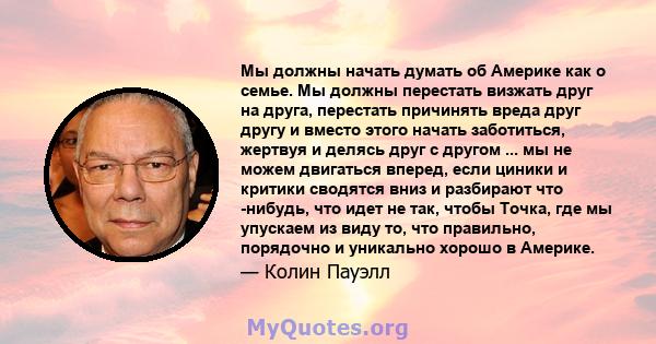 Мы должны начать думать об Америке как о семье. Мы должны перестать визжать друг на друга, перестать причинять вреда друг другу и вместо этого начать заботиться, жертвуя и делясь друг с другом ... мы не можем двигаться