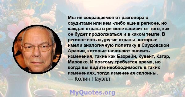 Мы не сокращаемся от разговора с саудитами или кем -либо еще в регионе, но каждая страна в регионе зависит от того, как он будет продолжаться и в каком темпе. В регионе есть и другие страны, которые имели аналогичную