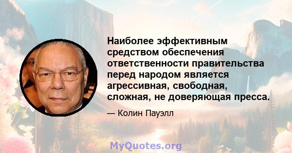 Наиболее эффективным средством обеспечения ответственности правительства перед народом является агрессивная, свободная, сложная, не доверяющая пресса.