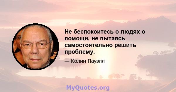 Не беспокоитесь о людях о помощи, не пытаясь самостоятельно решить проблему.