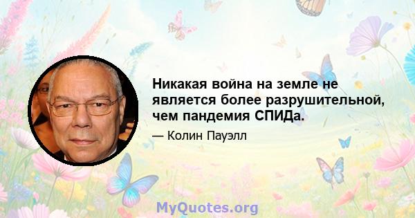 Никакая война на земле не является более разрушительной, чем пандемия СПИДа.