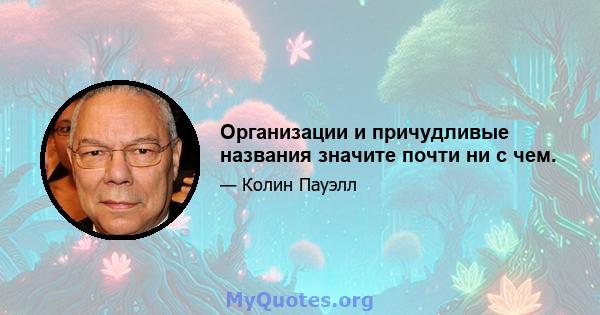 Организации и причудливые названия значите почти ни с чем.