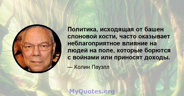 Политика, исходящая от башен слоновой кости, часто оказывает неблагоприятное влияние на людей на поле, которые борются с войнами или приносят доходы.