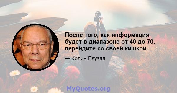 После того, как информация будет в диапазоне от 40 до 70, перейдите со своей кишкой.