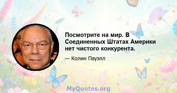 Посмотрите на мир. В Соединенных Штатах Америки нет чистого конкурента.