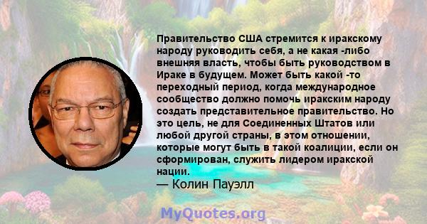 Правительство США стремится к иракскому народу руководить себя, а не какая -либо внешняя власть, чтобы быть руководством в Ираке в будущем. Может быть какой -то переходный период, когда международное сообщество должно