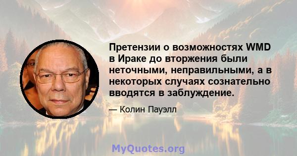 Претензии о возможностях WMD в Ираке до вторжения были неточными, неправильными, а в некоторых случаях сознательно вводятся в заблуждение.