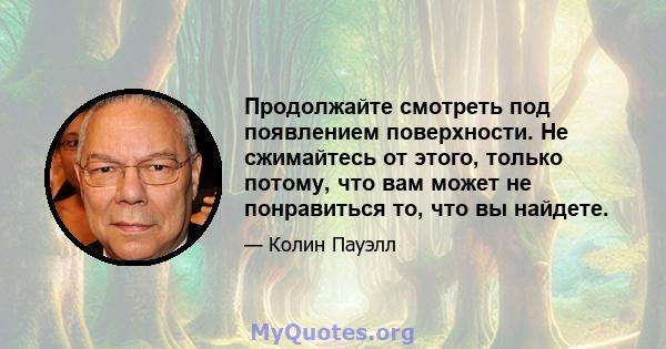 Продолжайте смотреть под появлением поверхности. Не сжимайтесь от этого, только потому, что вам может не понравиться то, что вы найдете.