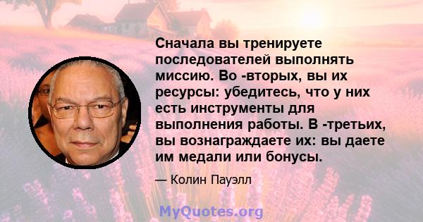 Сначала вы тренируете последователей выполнять миссию. Во -вторых, вы их ресурсы: убедитесь, что у них есть инструменты для выполнения работы. В -третьих, вы вознаграждаете их: вы даете им медали или бонусы.