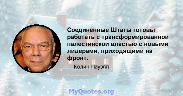 Соединенные Штаты готовы работать с трансформированной палестинской властью с новыми лидерами, приходящими на фронт.