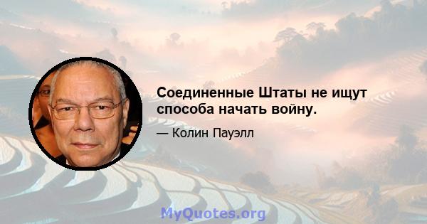 Соединенные Штаты не ищут способа начать войну.