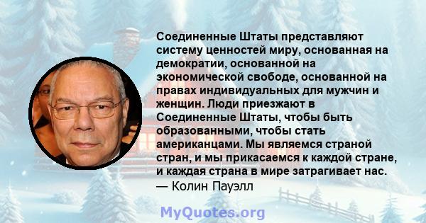 Соединенные Штаты представляют систему ценностей миру, основанная на демократии, основанной на экономической свободе, основанной на правах индивидуальных для мужчин и женщин. Люди приезжают в Соединенные Штаты, чтобы