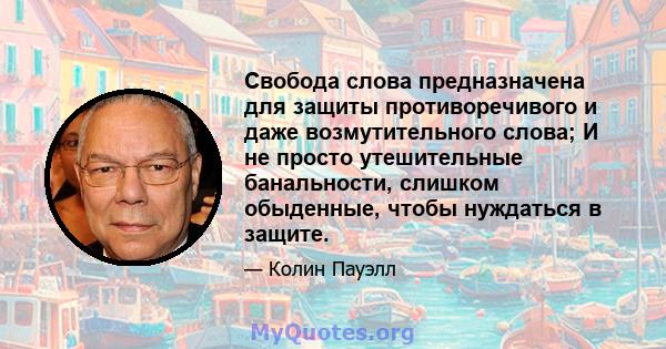 Свобода слова предназначена для защиты противоречивого и даже возмутительного слова; И не просто утешительные банальности, слишком обыденные, чтобы нуждаться в защите.