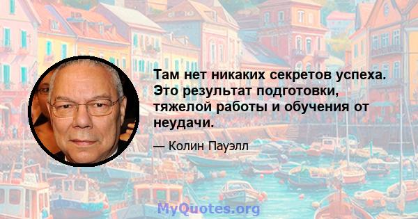 Там нет никаких секретов успеха. Это результат подготовки, тяжелой работы и обучения от неудачи.