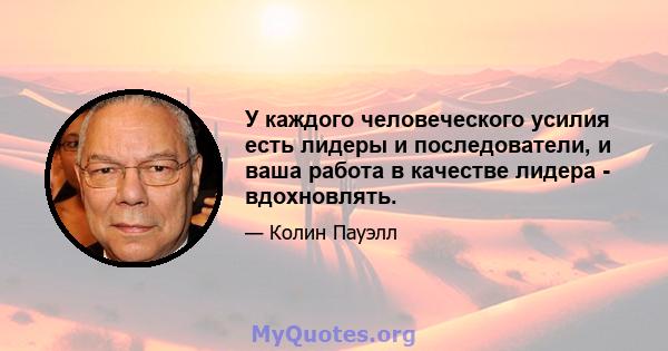 У каждого человеческого усилия есть лидеры и последователи, и ваша работа в качестве лидера - вдохновлять.