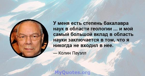 У меня есть степень бакалавра наук в области геологии ... и мой самый большой вклад в область науки заключается в том, что я никогда не входил в нее.