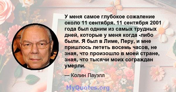 У меня самое глубокое сожаление около 11 сентября. 11 сентября 2001 года был одним из самых трудных дней, которые у меня когда -либо были. Я был в Лиме, ​​Перу, и мне пришлось лететь восемь часов, не зная, что произошло 