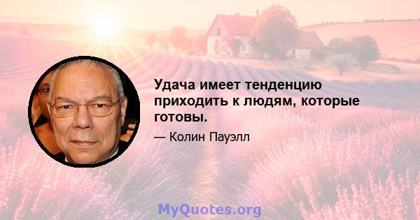 Удача имеет тенденцию приходить к людям, которые готовы.