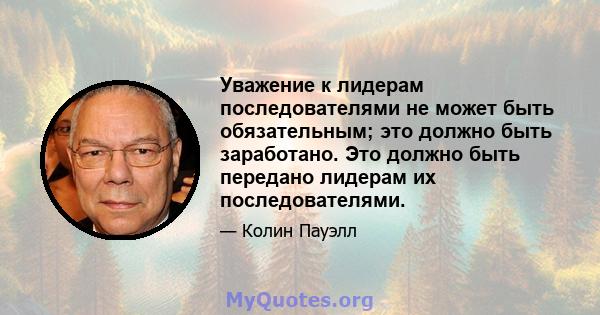 Уважение к лидерам последователями не может быть обязательным; это должно быть заработано. Это должно быть передано лидерам их последователями.