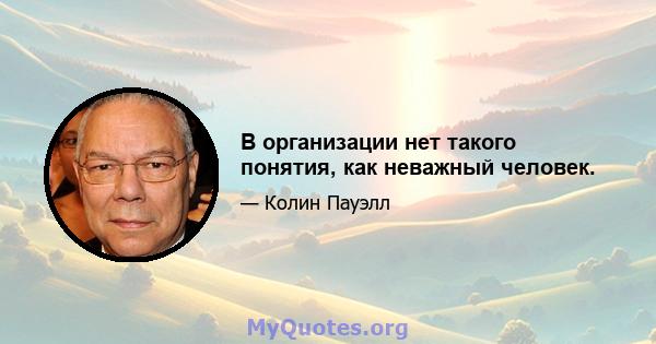 В организации нет такого понятия, как неважный человек.