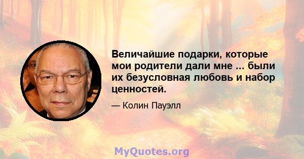 Величайшие подарки, которые мои родители дали мне ... были их безусловная любовь и набор ценностей.