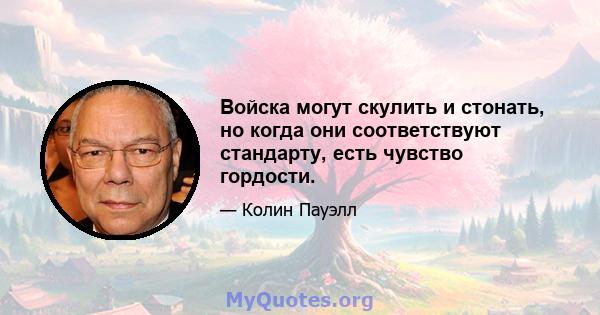 Войска могут скулить и стонать, но когда они соответствуют стандарту, есть чувство гордости.