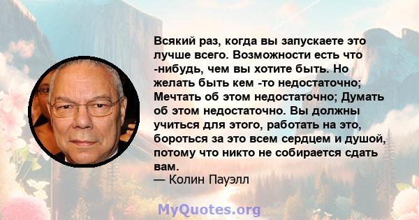 Всякий раз, когда вы запускаете это лучше всего. Возможности есть что -нибудь, чем вы хотите быть. Но желать быть кем -то недостаточно; Мечтать об этом недостаточно; Думать об этом недостаточно. Вы должны учиться для