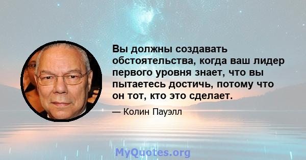 Вы должны создавать обстоятельства, когда ваш лидер первого уровня знает, что вы пытаетесь достичь, потому что он тот, кто это сделает.