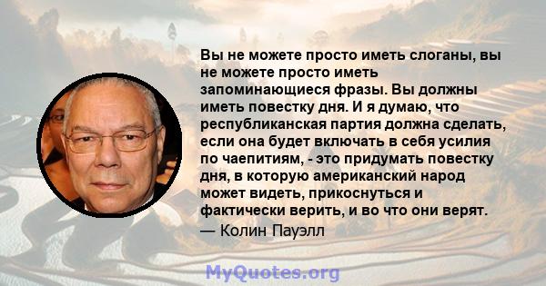 Вы не можете просто иметь слоганы, вы не можете просто иметь запоминающиеся фразы. Вы должны иметь повестку дня. И я думаю, что республиканская партия должна сделать, если она будет включать в себя усилия по чаепитиям,