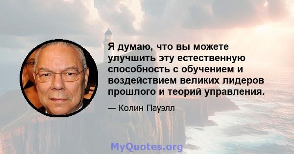 Я думаю, что вы можете улучшить эту естественную способность с обучением и воздействием великих лидеров прошлого и теорий управления.