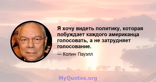 Я хочу видеть политику, которая побуждает каждого американца голосовать, а не затрудняет голосование.